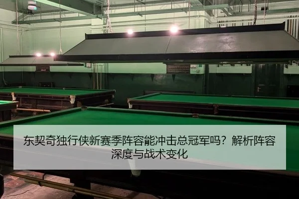 东契奇独行侠新赛季阵容能冲击总冠军吗？解析阵容深度与战术变化
